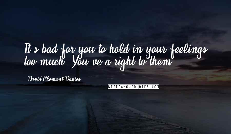 David Clement-Davies Quotes: It's bad for you to hold in your feelings too much. You've a right to them.