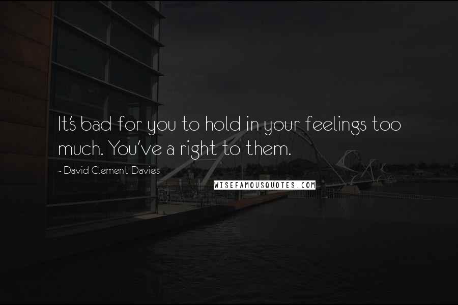 David Clement-Davies Quotes: It's bad for you to hold in your feelings too much. You've a right to them.