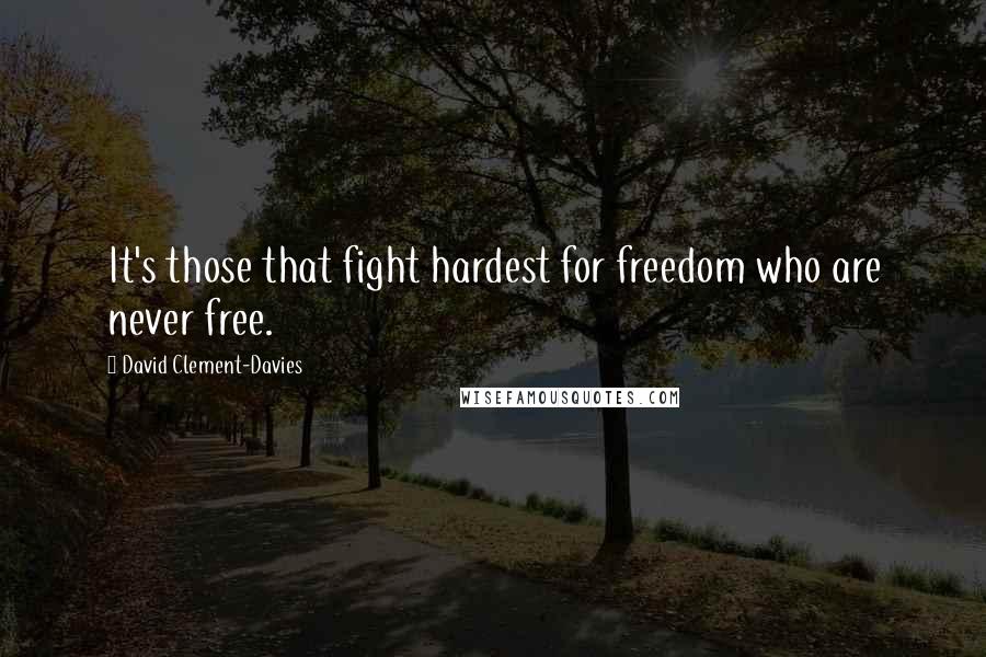 David Clement-Davies Quotes: It's those that fight hardest for freedom who are never free.