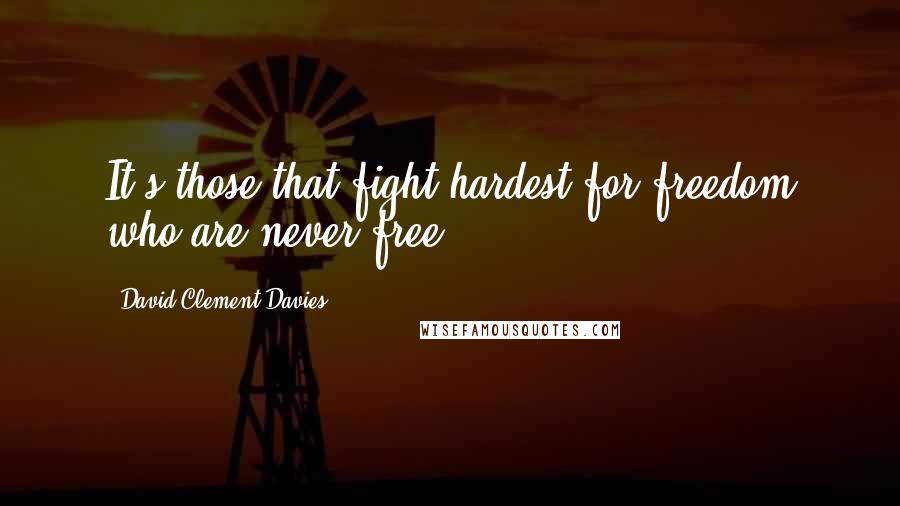 David Clement-Davies Quotes: It's those that fight hardest for freedom who are never free.