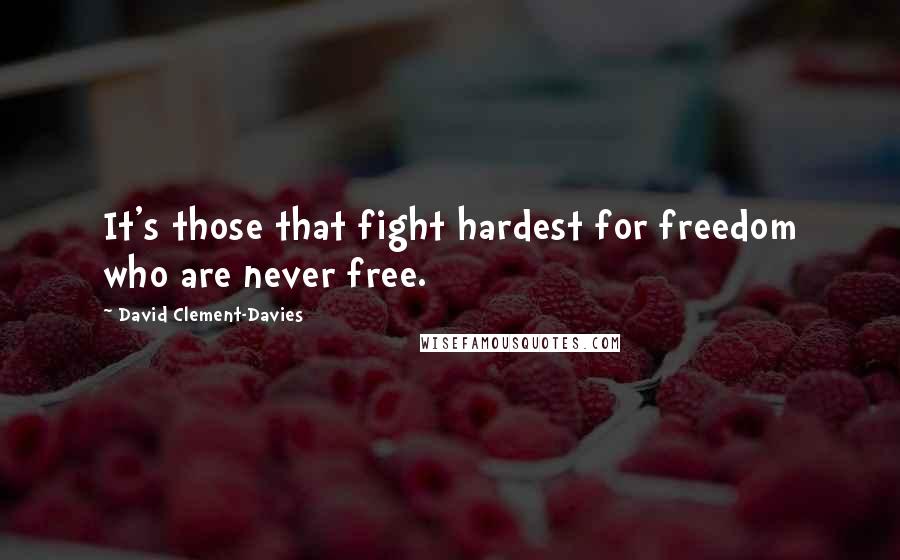 David Clement-Davies Quotes: It's those that fight hardest for freedom who are never free.