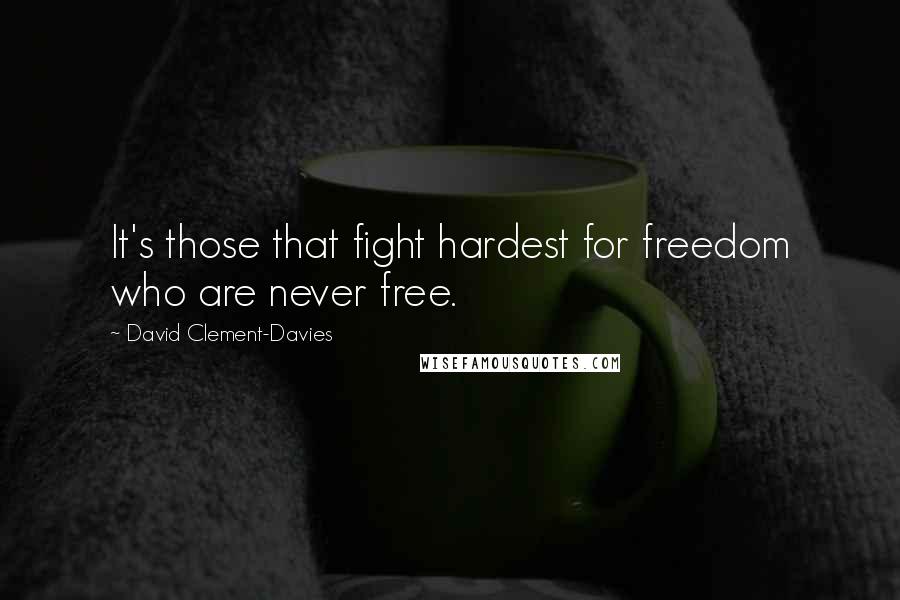 David Clement-Davies Quotes: It's those that fight hardest for freedom who are never free.