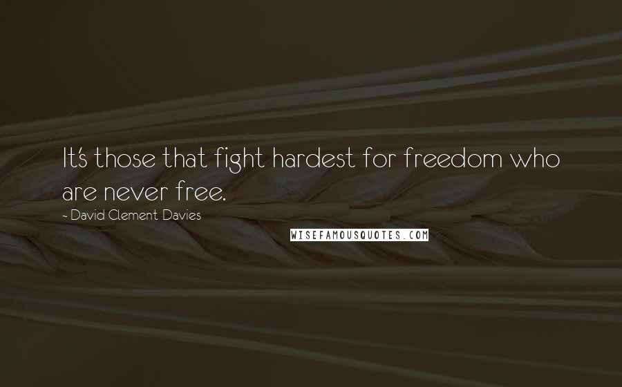 David Clement-Davies Quotes: It's those that fight hardest for freedom who are never free.