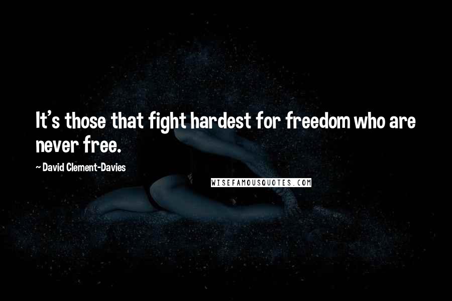 David Clement-Davies Quotes: It's those that fight hardest for freedom who are never free.