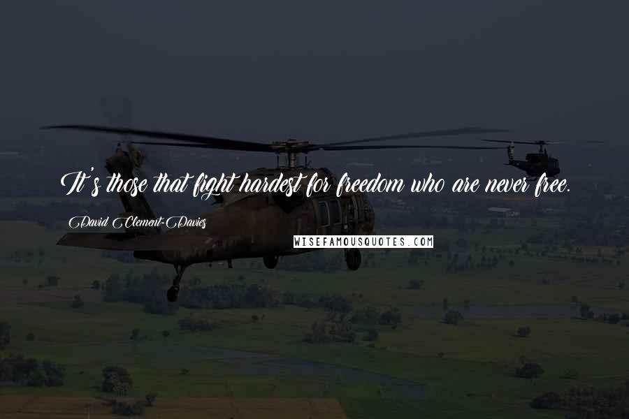 David Clement-Davies Quotes: It's those that fight hardest for freedom who are never free.