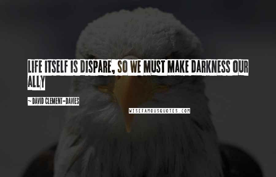 David Clement-Davies Quotes: Life itself is dispare, so we must make darkness our ally