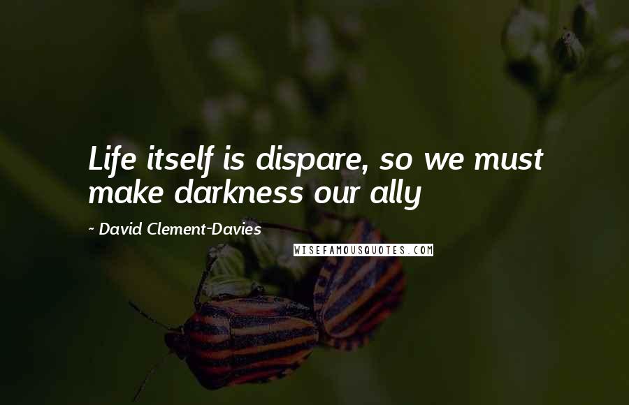 David Clement-Davies Quotes: Life itself is dispare, so we must make darkness our ally