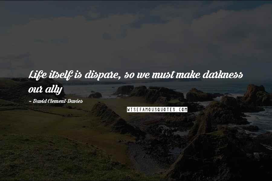 David Clement-Davies Quotes: Life itself is dispare, so we must make darkness our ally