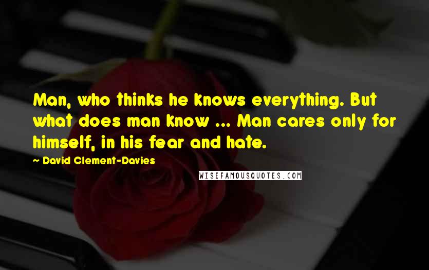 David Clement-Davies Quotes: Man, who thinks he knows everything. But what does man know ... Man cares only for himself, in his fear and hate.