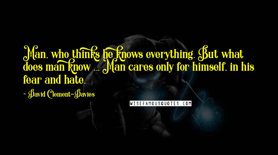 David Clement-Davies Quotes: Man, who thinks he knows everything. But what does man know ... Man cares only for himself, in his fear and hate.