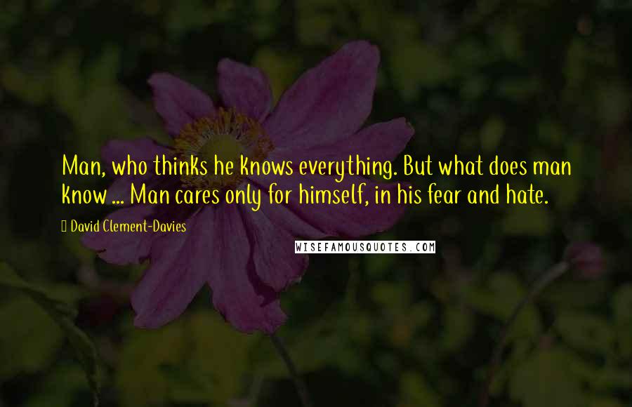 David Clement-Davies Quotes: Man, who thinks he knows everything. But what does man know ... Man cares only for himself, in his fear and hate.