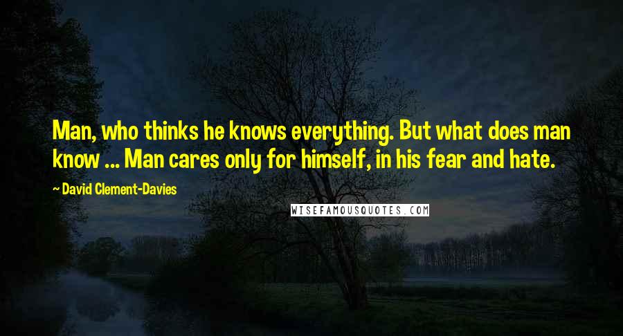 David Clement-Davies Quotes: Man, who thinks he knows everything. But what does man know ... Man cares only for himself, in his fear and hate.