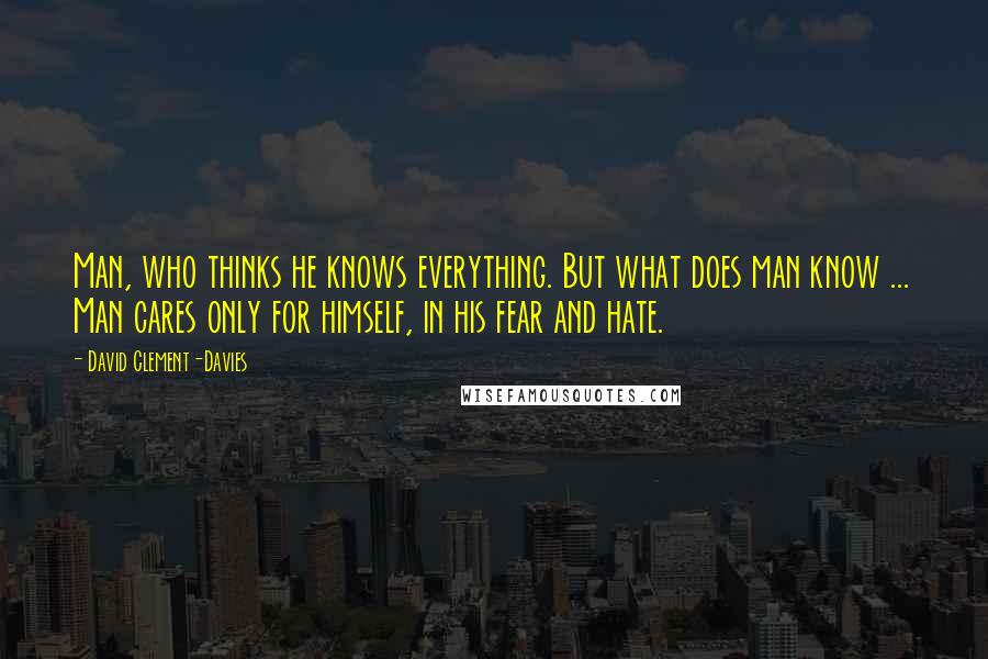 David Clement-Davies Quotes: Man, who thinks he knows everything. But what does man know ... Man cares only for himself, in his fear and hate.