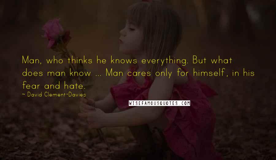 David Clement-Davies Quotes: Man, who thinks he knows everything. But what does man know ... Man cares only for himself, in his fear and hate.