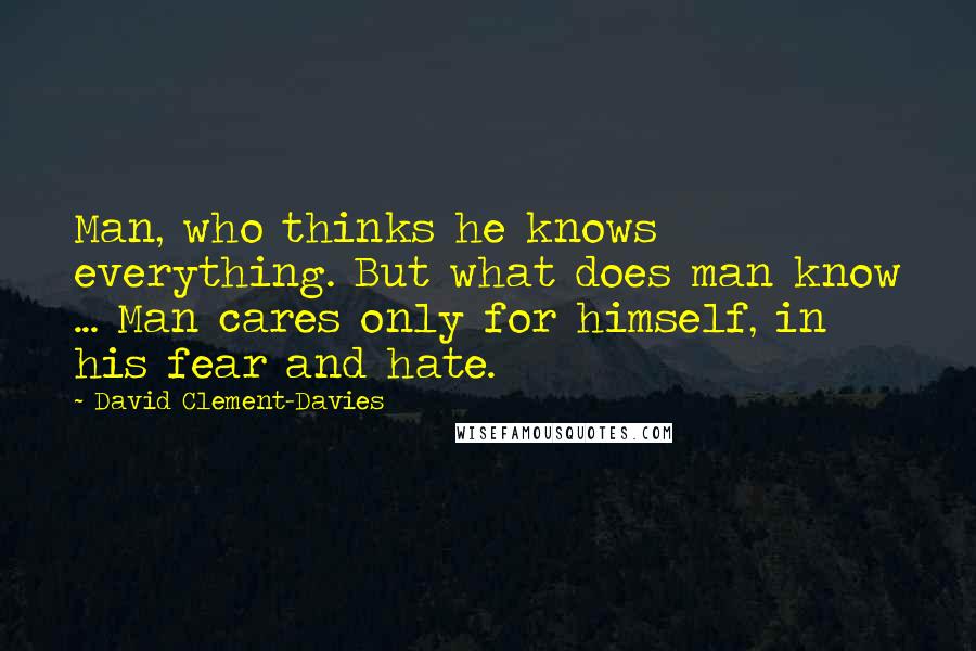 David Clement-Davies Quotes: Man, who thinks he knows everything. But what does man know ... Man cares only for himself, in his fear and hate.