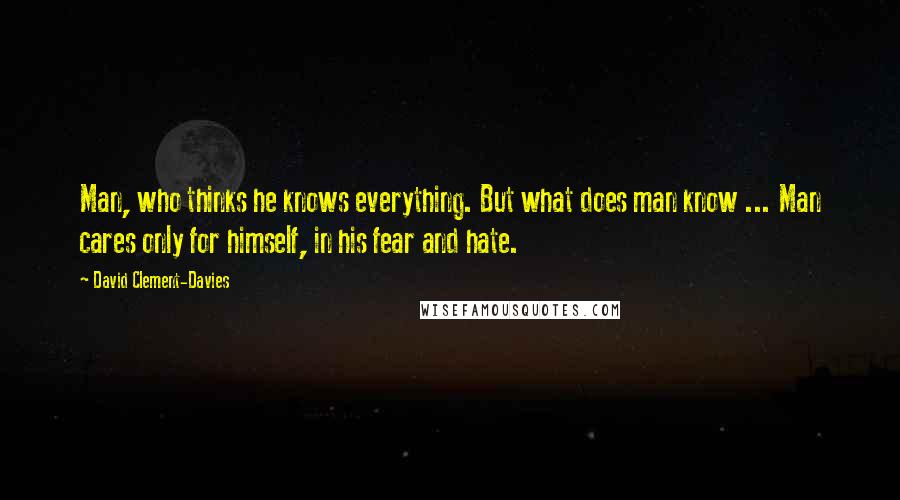 David Clement-Davies Quotes: Man, who thinks he knows everything. But what does man know ... Man cares only for himself, in his fear and hate.