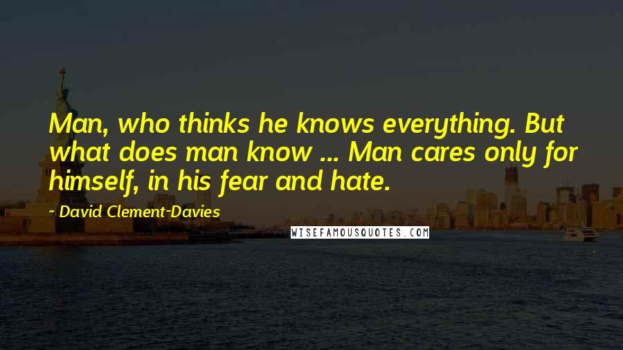 David Clement-Davies Quotes: Man, who thinks he knows everything. But what does man know ... Man cares only for himself, in his fear and hate.