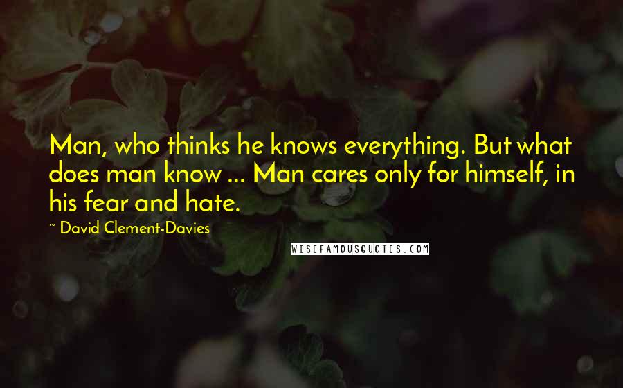 David Clement-Davies Quotes: Man, who thinks he knows everything. But what does man know ... Man cares only for himself, in his fear and hate.