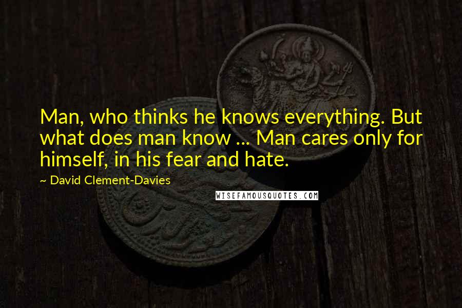 David Clement-Davies Quotes: Man, who thinks he knows everything. But what does man know ... Man cares only for himself, in his fear and hate.