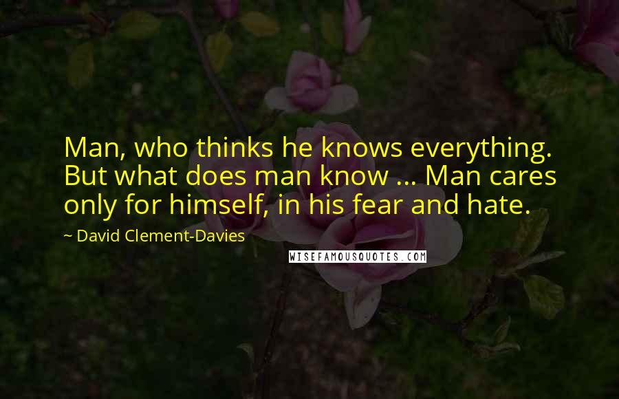 David Clement-Davies Quotes: Man, who thinks he knows everything. But what does man know ... Man cares only for himself, in his fear and hate.