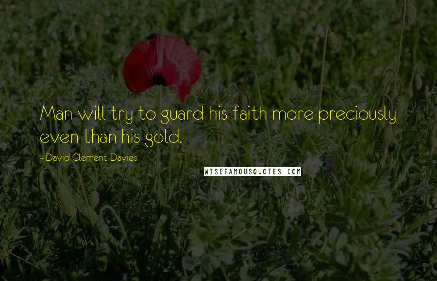 David Clement-Davies Quotes: Man will try to guard his faith more preciously even than his gold.