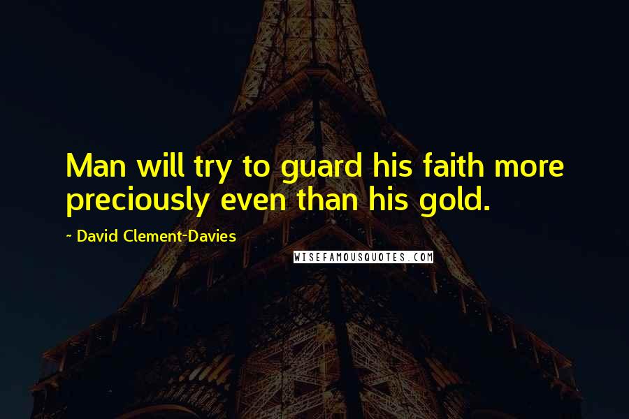 David Clement-Davies Quotes: Man will try to guard his faith more preciously even than his gold.