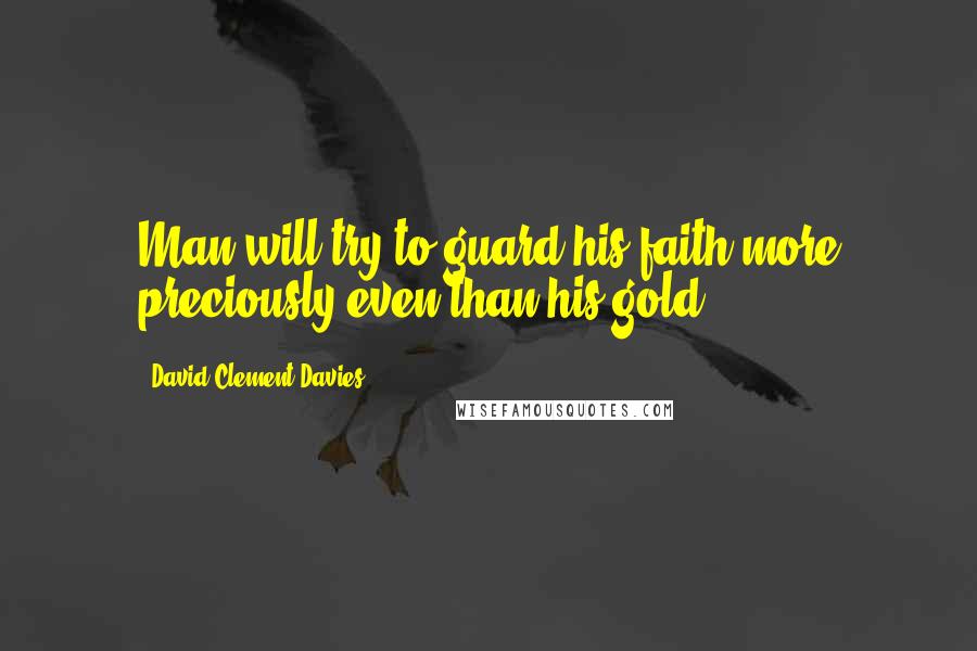 David Clement-Davies Quotes: Man will try to guard his faith more preciously even than his gold.