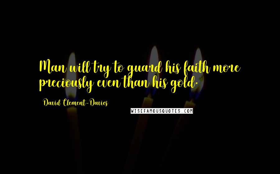 David Clement-Davies Quotes: Man will try to guard his faith more preciously even than his gold.