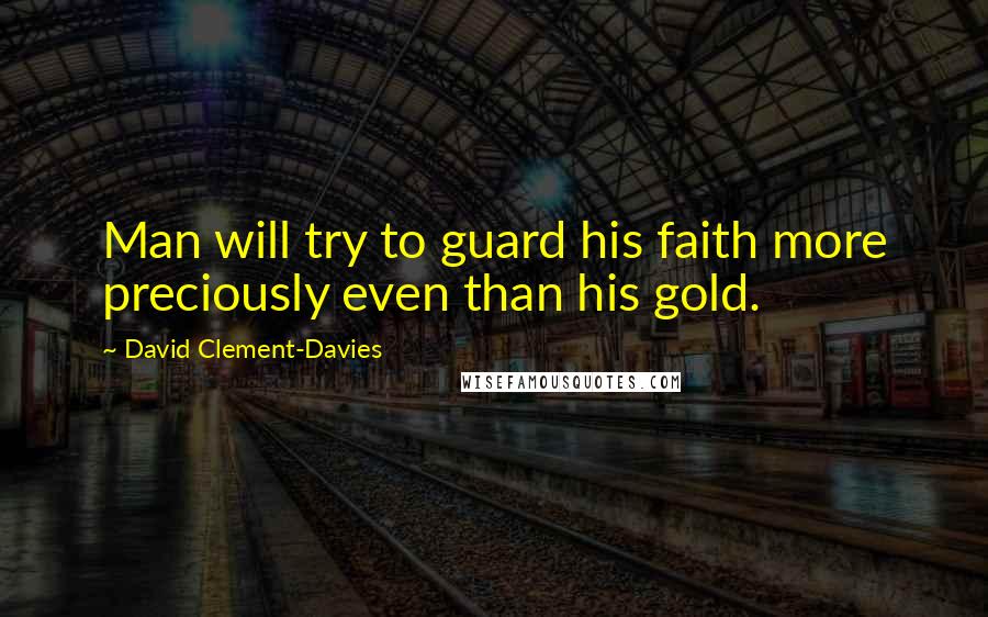 David Clement-Davies Quotes: Man will try to guard his faith more preciously even than his gold.