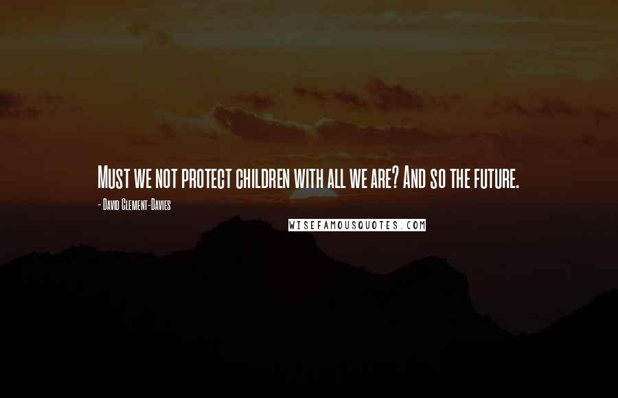 David Clement-Davies Quotes: Must we not protect children with all we are? And so the future.