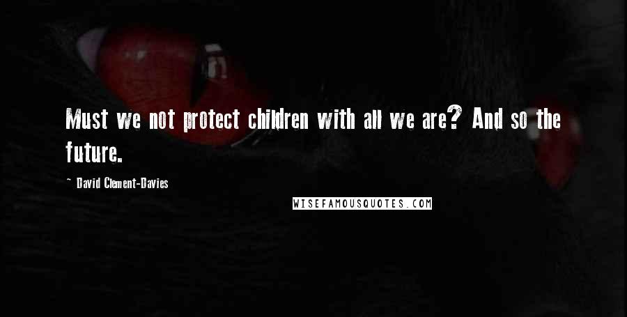 David Clement-Davies Quotes: Must we not protect children with all we are? And so the future.