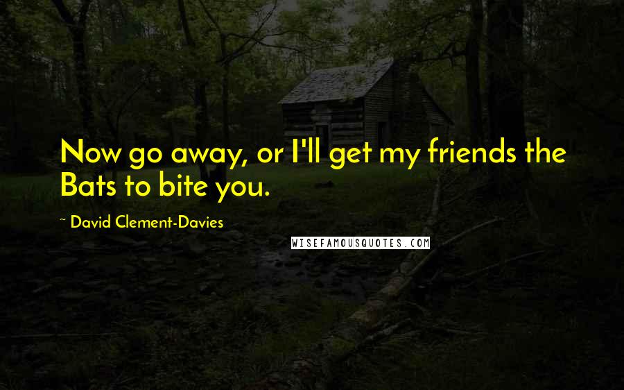 David Clement-Davies Quotes: Now go away, or I'll get my friends the Bats to bite you.