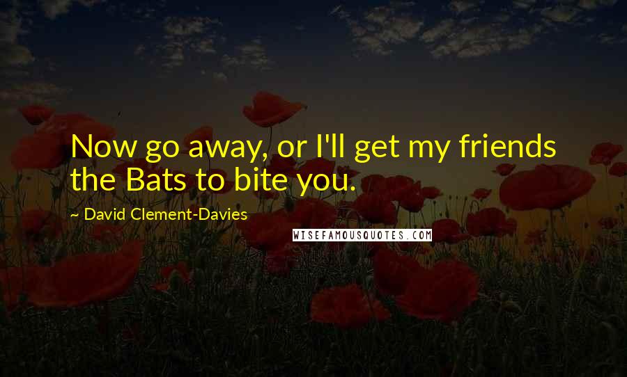 David Clement-Davies Quotes: Now go away, or I'll get my friends the Bats to bite you.