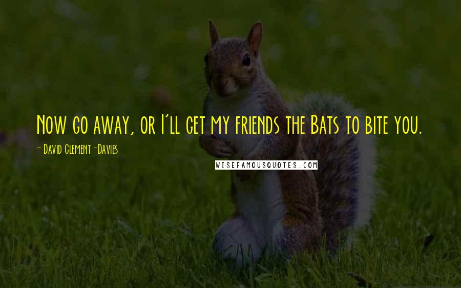 David Clement-Davies Quotes: Now go away, or I'll get my friends the Bats to bite you.