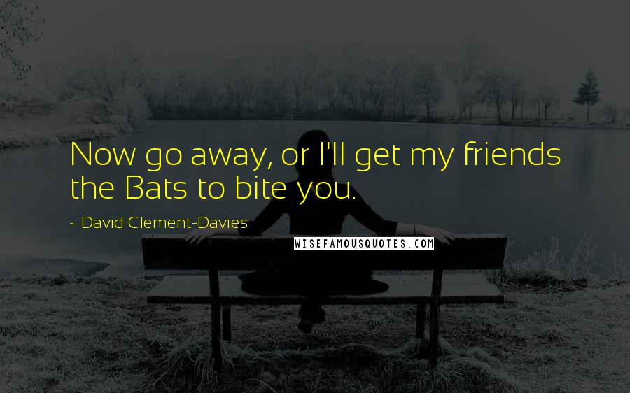 David Clement-Davies Quotes: Now go away, or I'll get my friends the Bats to bite you.