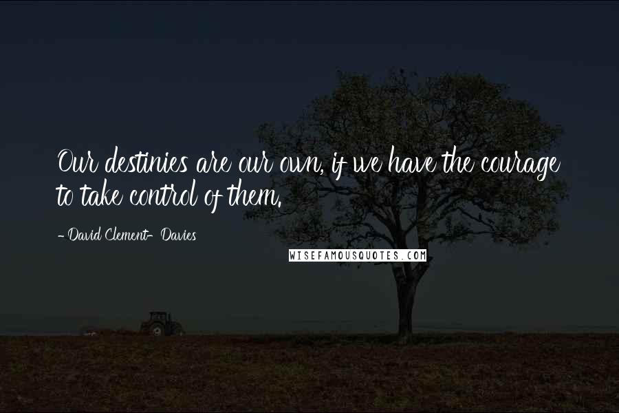 David Clement-Davies Quotes: Our destinies are our own, if we have the courage to take control of them.