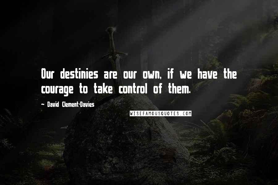 David Clement-Davies Quotes: Our destinies are our own, if we have the courage to take control of them.