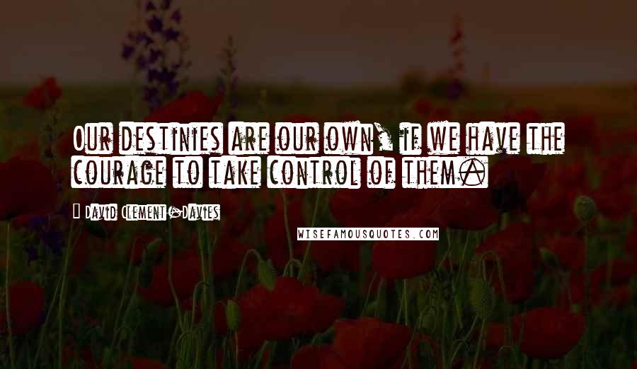 David Clement-Davies Quotes: Our destinies are our own, if we have the courage to take control of them.