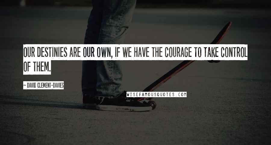 David Clement-Davies Quotes: Our destinies are our own, if we have the courage to take control of them.