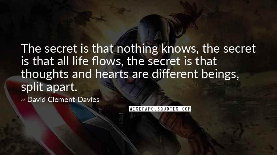 David Clement-Davies Quotes: The secret is that nothing knows, the secret is that all life flows, the secret is that thoughts and hearts are different beings, split apart.