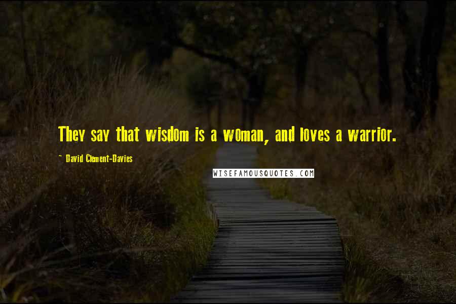 David Clement-Davies Quotes: They say that wisdom is a woman, and loves a warrior.