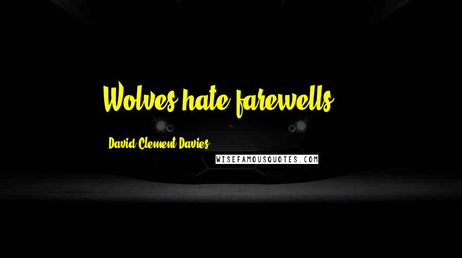 David Clement-Davies Quotes: Wolves hate farewells,...