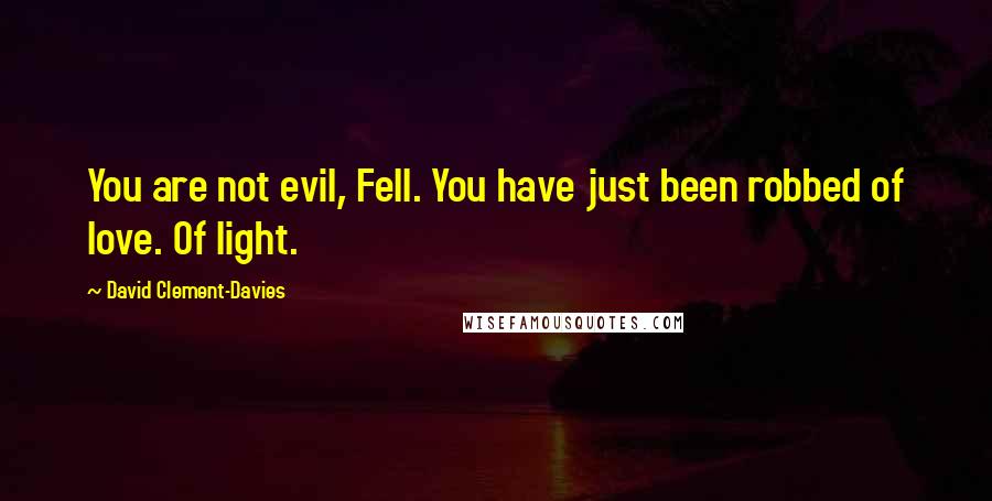 David Clement-Davies Quotes: You are not evil, Fell. You have just been robbed of love. Of light.