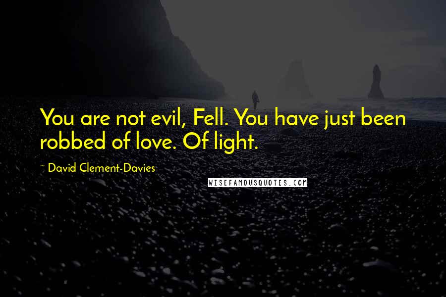 David Clement-Davies Quotes: You are not evil, Fell. You have just been robbed of love. Of light.