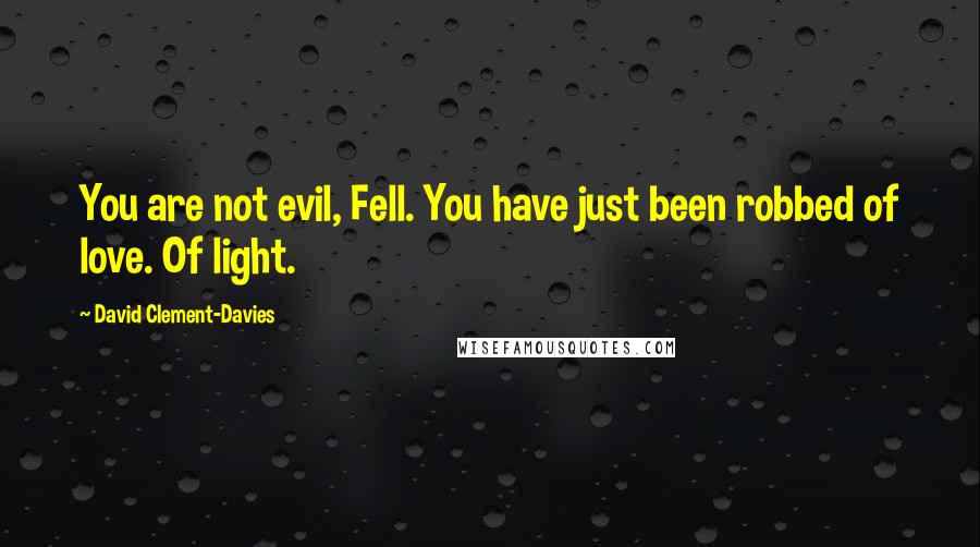 David Clement-Davies Quotes: You are not evil, Fell. You have just been robbed of love. Of light.