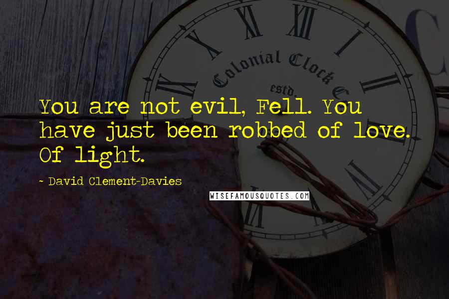 David Clement-Davies Quotes: You are not evil, Fell. You have just been robbed of love. Of light.