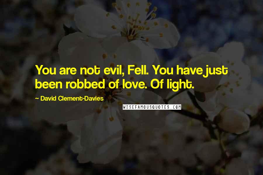 David Clement-Davies Quotes: You are not evil, Fell. You have just been robbed of love. Of light.