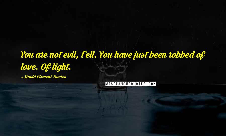 David Clement-Davies Quotes: You are not evil, Fell. You have just been robbed of love. Of light.