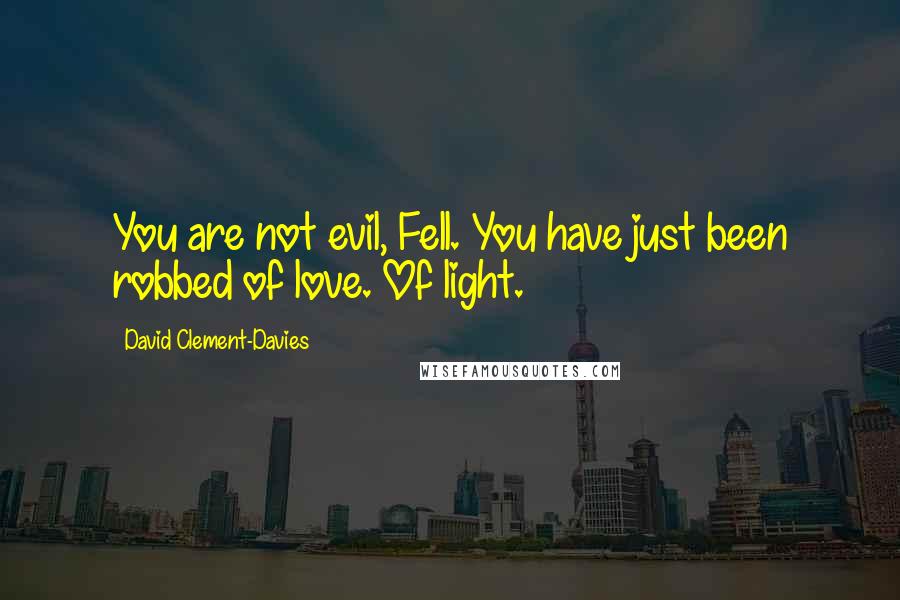 David Clement-Davies Quotes: You are not evil, Fell. You have just been robbed of love. Of light.