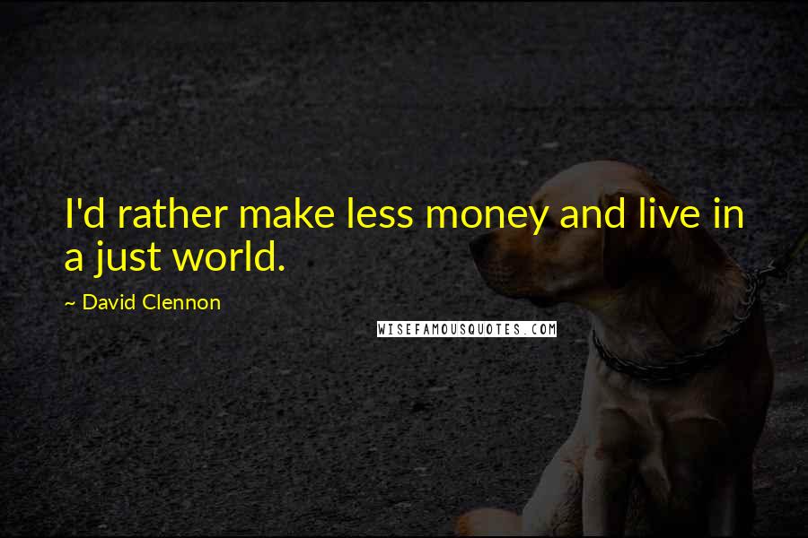 David Clennon Quotes: I'd rather make less money and live in a just world.